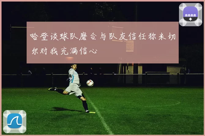 哈登谈球队磨合与队友信任称米切尔对我充满信心