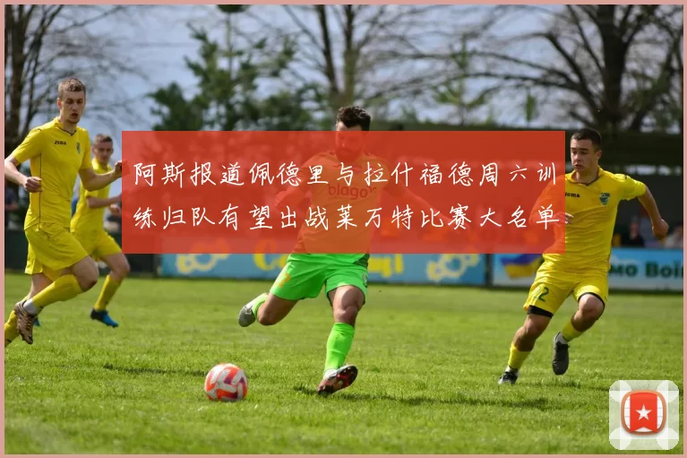 阿斯报道佩德里与拉什福德周六训练归队有望出战莱万特比赛大名单