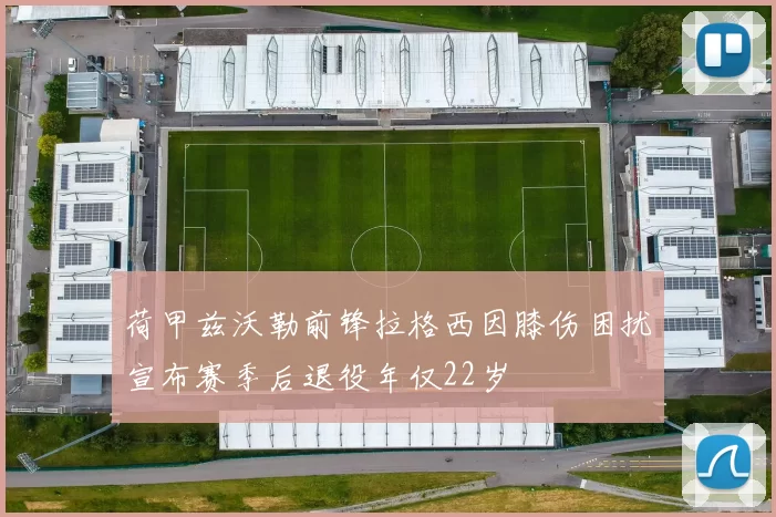 荷甲兹沃勒前锋拉格西因膝伤困扰宣布赛季后退役年仅22岁