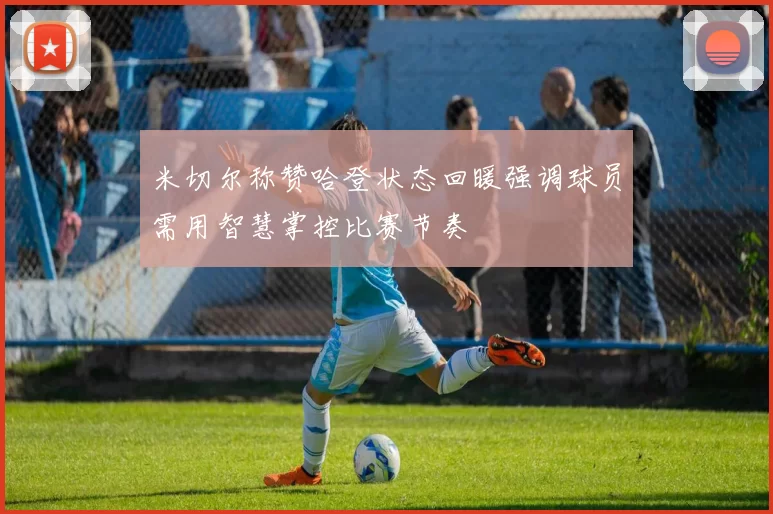 米切尔称赞哈登状态回暖强调球员需用智慧掌控比赛节奏