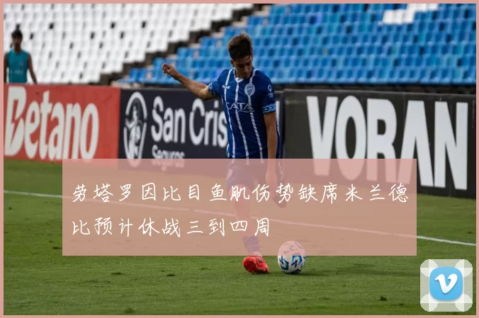 劳塔罗因比目鱼肌伤势缺席米兰德比预计休战三到四周