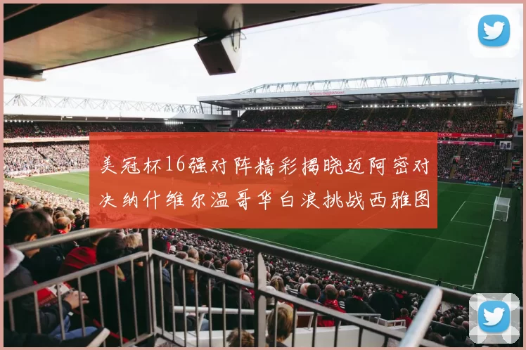 美冠杯16强对阵精彩揭晓迈阿密对决纳什维尔温哥华白浪挑战西雅图海湾人