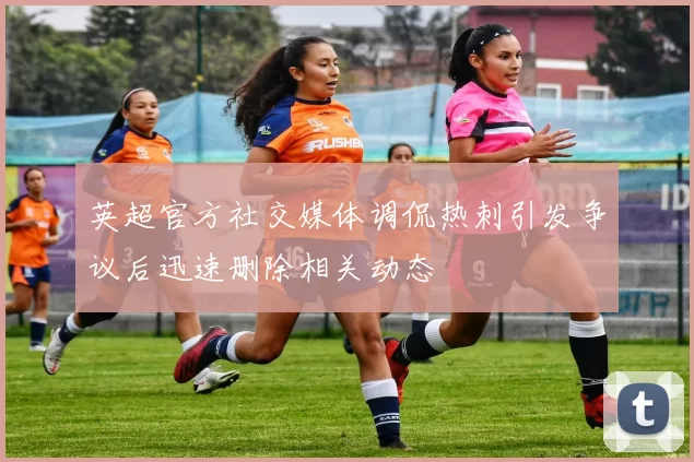 英超官方社交媒体调侃热刺引发争议后迅速删除相关动态