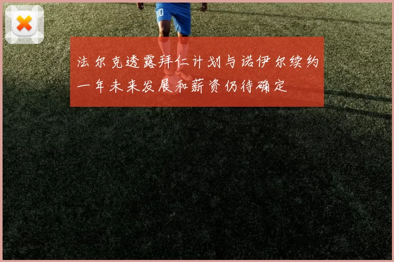法尔克透露拜仁计划与诺伊尔续约一年未来发展和薪资仍待确定